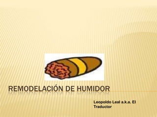 Remodelación de Humidor Leopoldo Leal a.k.a. El Traductor 