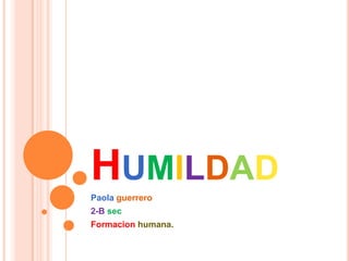 HUMILDAD
Paola guerrero
2-B sec
Formacion humana.
 