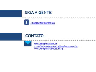 SIGA A GENTE
/mkaplustreinamentos
www.mkaplus.com.br
www.formacaodemultiplicadores.com.br
www.mkaplus.com.br/blog
CONTATO
 