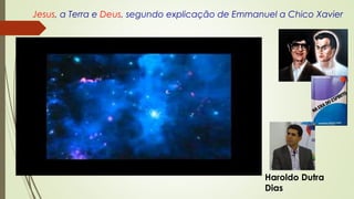 Jesus, a Terra e Deus, segundo explicação de Emmanuel a Chico Xavier
Haroldo Dutra
Dias
 