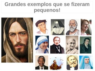 Grandes exemplos que se fizeram
pequenos!
4
 