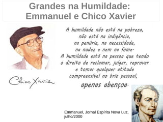 Grandes na Humildade:
Emmanuel e Chico Xavier
7
Emmanuel, Jornal Espírita Nova Luz,
julho/2000
 