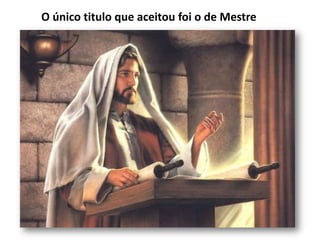 O único titulo que aceitou foi o de Mestre
 