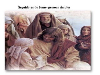 Seguidores de Jesus- pessoas simples
 