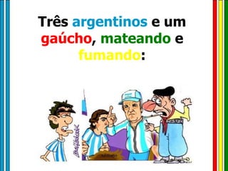 Três  argentinos  e um  gaúcho ,  mateando  e  fumando : 
