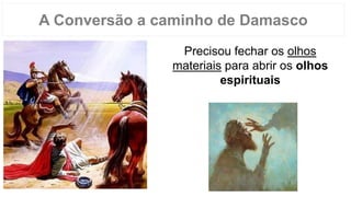 Precisou fechar os olhos
materiais para abrir os olhos
espirituais
A Conversão a caminho de Damasco
 