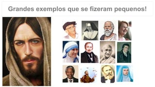 Grandes exemplos que se fizeram pequenos!
 