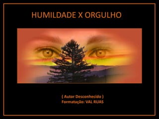 HUMILDADE X ORGULHO




      ( Autor Desconhecido )
      Formatação: VAL RUAS
 