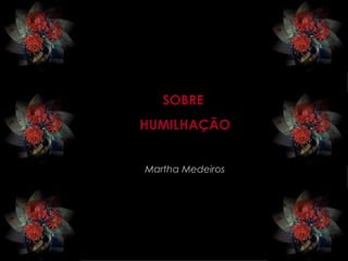 SOBRE  HUMILHAÇÃO Martha Medeiros 