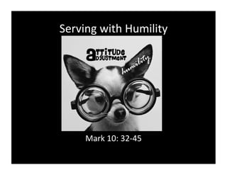 Serving	
  with	
  Humility	
  




       Mark	
  10:	
  32-­‐45	
  
 