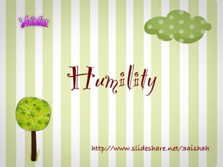 Humility
  http://www.slideshare.net/3aishah
 