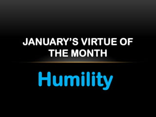 JANUARY’S VIRTUE OF
    THE MONTH


  Humility
 