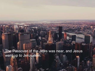The Passover of the Jews was near, and Jesus
went up to Jerusalem.
 