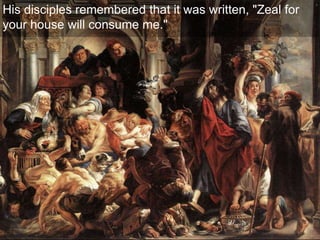 His disciples remembered that it was written, "Zeal for
your house will consume me."
 