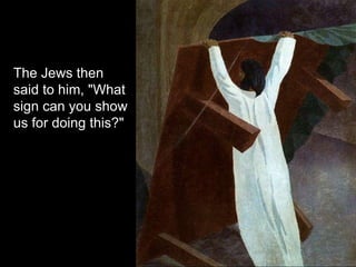 The Jews then
said to him, "What
sign can you show
us for doing this?"
 