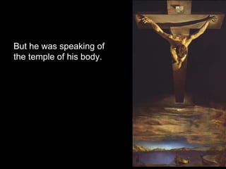 But he was speaking of
the temple of his body.
 