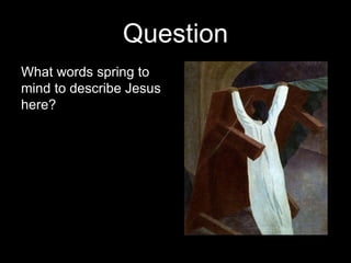 Question
What words spring to
mind to describe Jesus
here?
 
