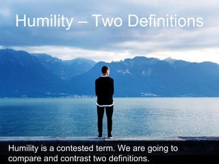 Humility – Two Definitions
Humility is a contested term. We are going to
compare and contrast two definitions.
 