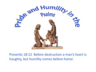 Proverbs 18:12 Pride goes before destruction and humility
before honor
The rich, the poor,
the lowly, the haughty,
the humble and the proud
 