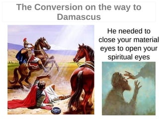 19
He needed to
close your material
eyes to open your
spiritual eyes
The Conversion on the way to
Damascus
 