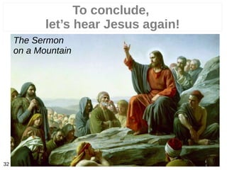 32
To conclude,
let’s hear Jesus again!
The Sermon
on a Mountain
 