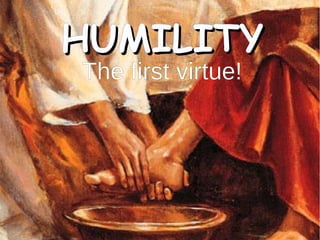 HUMILITYHUMILITY
The first virtue!
 