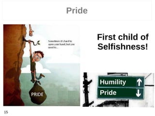 Pride
15
First child of
Selfishness!
Humility
Pride
 
