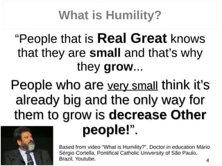 What is Humility?
“People that is Real Great knows
that they are small and that’s why
they grow...
People who arePeople wh...