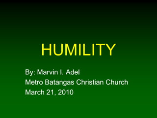 HUMILITY
By: Marvin I. Adel
Metro Batangas Christian Church
March 21, 2010
 