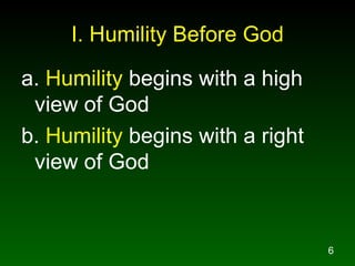 I. Humility Before God a.  Humility  begins with a high view of God b.  Humility  begins with a right view of God 
