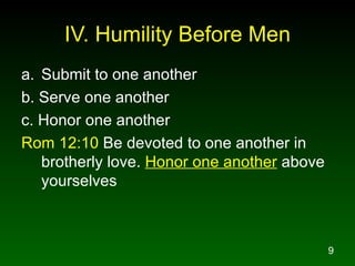 IV. Humility Before  Men Submit to one another b. Serve one another c. Honor one another Rom 12:10  Be devoted to one another in brotherly love.  Honor one another  above yourselves 