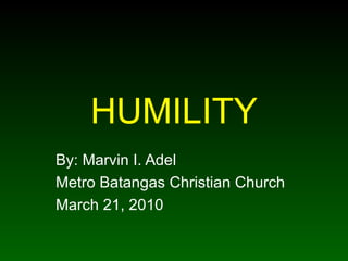 HUMILITY By: Marvin I. Adel Metro Batangas Christian Church March 21, 2010 