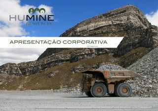 APRESENTAÇÃO CORPORATIVA
                                                                                            OCTOBER 2011




HuMINE, HuMINE Resources, HuABILITY HuCOMPETENCE, HuMAINTENANCE, HuPRODUCTION and accompanied logos are trademarks of HuMine Resources Inc. All rights reserved 2011
                                   ,
 