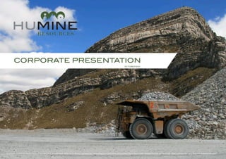 CORPORATE PRESENTATION
                                                                                            OCTOBER 2011




HuMINE, HuMINE Resources, HuABILITY HuCOMPETENCE, HuMAINTENANCE, HuPRODUCTION and accompanied logos are trademarks of HuMine Resources Inc. All rights reserved 2011
                                   ,
 
