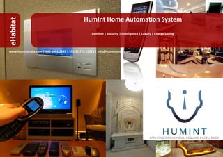 HumInt Home Automation System
eHabitat

                                                    Comfort | Security | Intelligence | Luxury | Energy Saving




www.humintindia.com | 040 6999 1545 | +91 91 776 21223 | info@humintindia.com
 