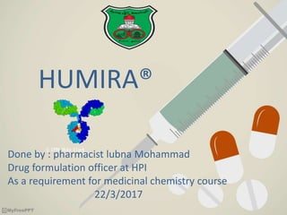 HUMIRA®
Done by : pharmacist lubna Mohammad
Drug formulation officer at HPI
As a requirement for medicinal chemistry course
22/3/2017
 