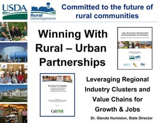 Committed to the future of
rural communities
Dr. Glenda Humiston, State Director
Winning With
Rural – Urban
Partnerships
Leveraging Regional
Industry Clusters and
Value Chains for
Growth & Jobs
 