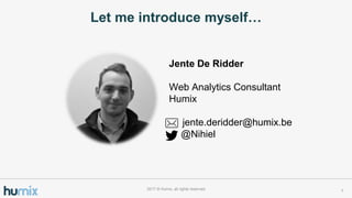 Let me introduce myself
Jente De Ridder
Web Analytics Consultant
Humix
jente.deridder@humix.be
@Nihiel
12017 ? Humix, all rights reserved
 