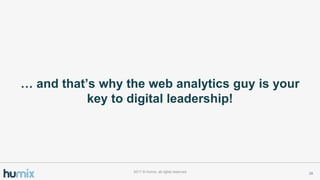  and thats why the web analytics guy is your
key to digital leadership!
282017 ? Humix, all rights reserved
 