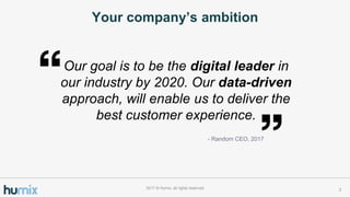 Your companys ambition
22017 ? Humix, all rights reserved
- Random CEO, 2017
Our goal is to be the digital leader in
our industry by 2020. Our data-driven
approach, will enable us to deliver the
best customer experience.
 
