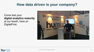 How data driven is your company?
292017 ? Humix, all rights reserved
Come test your
digital analytics maturity
at our booth, here on
DigitalFirst.
 