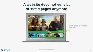 A website does not consist
of static pages anymore
62017 ? Humix, all rights reserved
Not all content is visible on
page load.
 