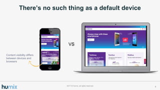 Theres no such thing as a default device
82017 ? Humix, all rights reserved
Content visibility differs
between devices and
browsers
VS
 