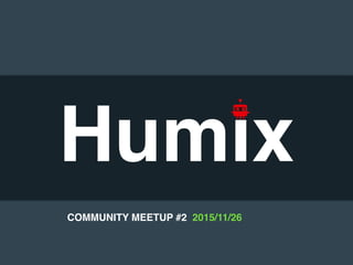 Humix
COMMUNITY MEETUP #2 2015/11/26
 