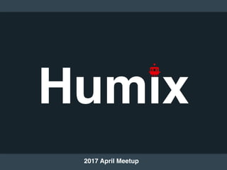 Humix
2017 April Meetup
 