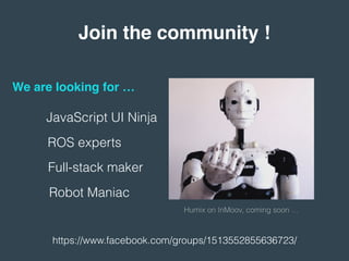 Join the community !
JavaScript UI Ninja
ROS experts
Robot Maniac
Humix on InMoov, coming soon …
Full-stack maker
We are looking for …
https://www.facebook.com/groups/1513552855636723/
 