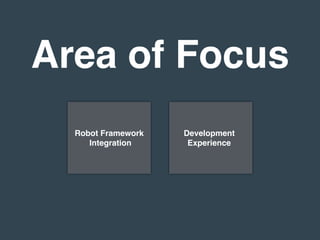 Area of Focus
Robot Framework
Integration
Development
Experience
 