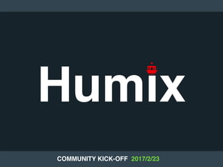 Humix
COMMUNITY KICK-OFF 2017/2/23
 