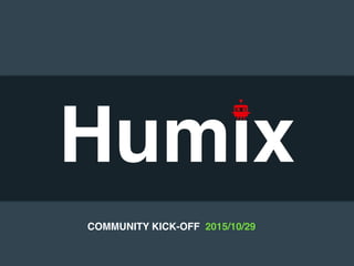 Humix
COMMUNITY KICK-OFF 2015/10/29
 