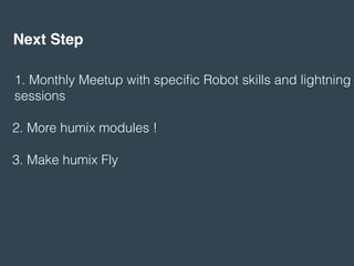 Next Step
1. Monthly Meetup with speciﬁc Robot skills and lightning
sessions
2. More humix modules !
3. Make humix Fly
 